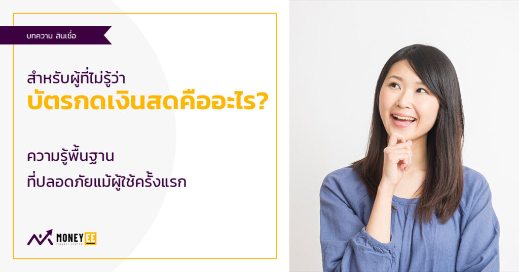 บัตรกดเงินสดคืออะไร? ความรู้พื้นฐานที่ปลอดภัยแม้ผู้ใช้ครั้งแรก